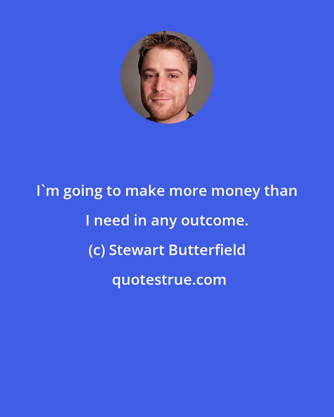 Stewart Butterfield: I'm going to make more money than I need in any outcome.