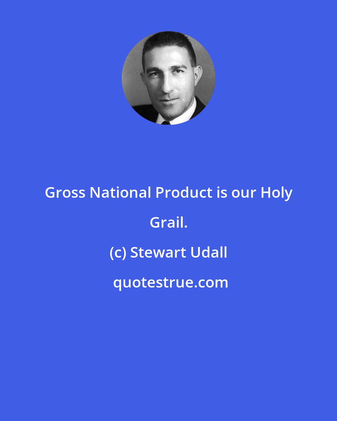 Stewart Udall: Gross National Product is our Holy Grail.