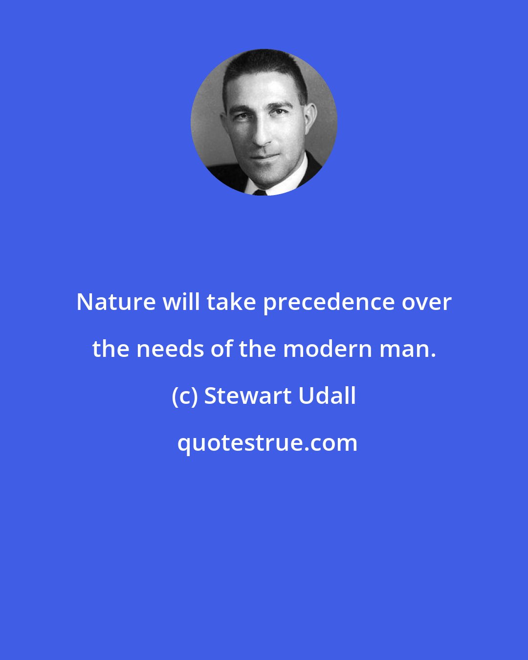 Stewart Udall: Nature will take precedence over the needs of the modern man.