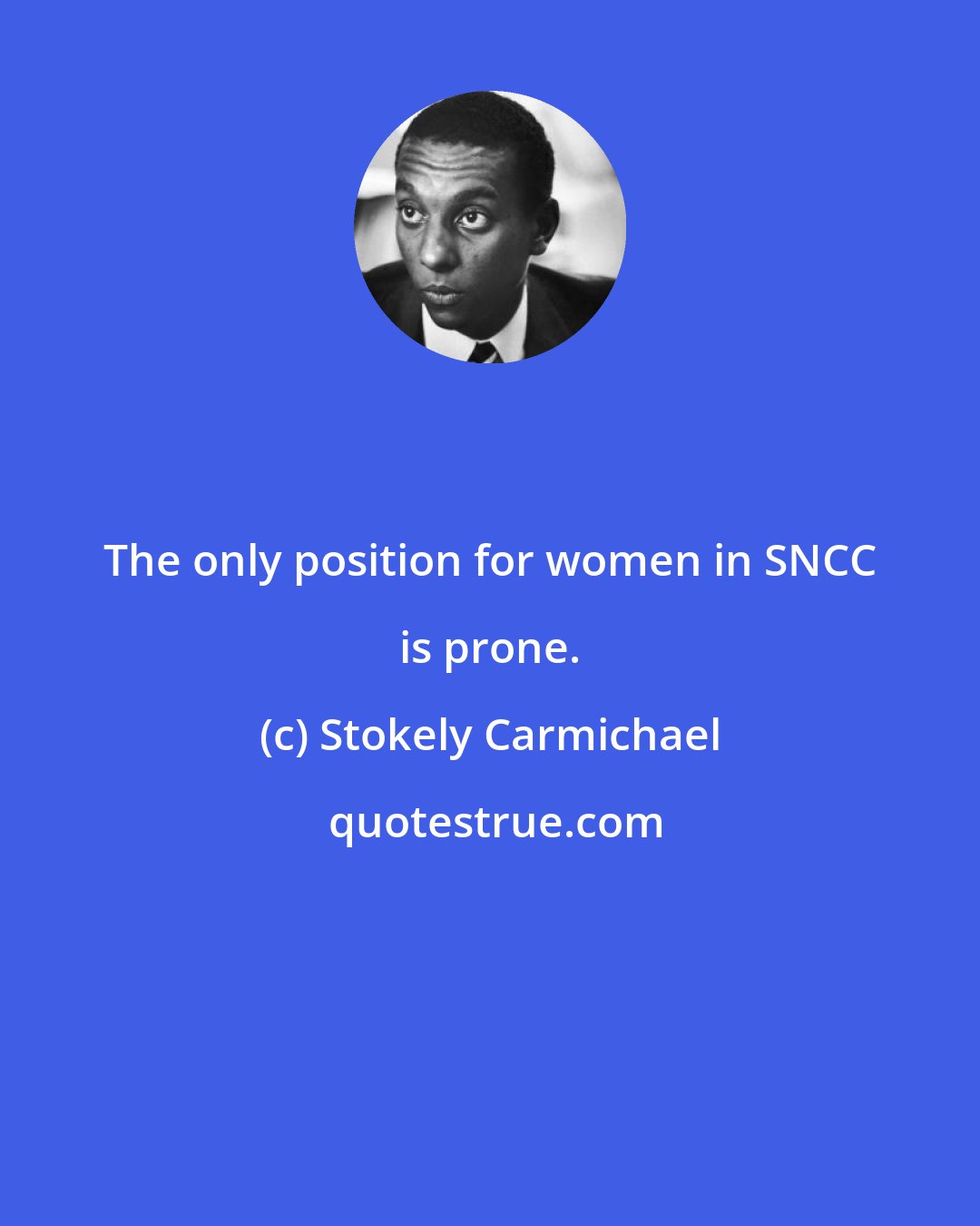 Stokely Carmichael: The only position for women in SNCC is prone.