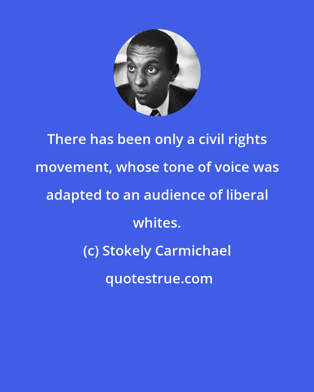 Stokely Carmichael: There has been only a civil rights movement, whose tone of voice was adapted to an audience of liberal whites.