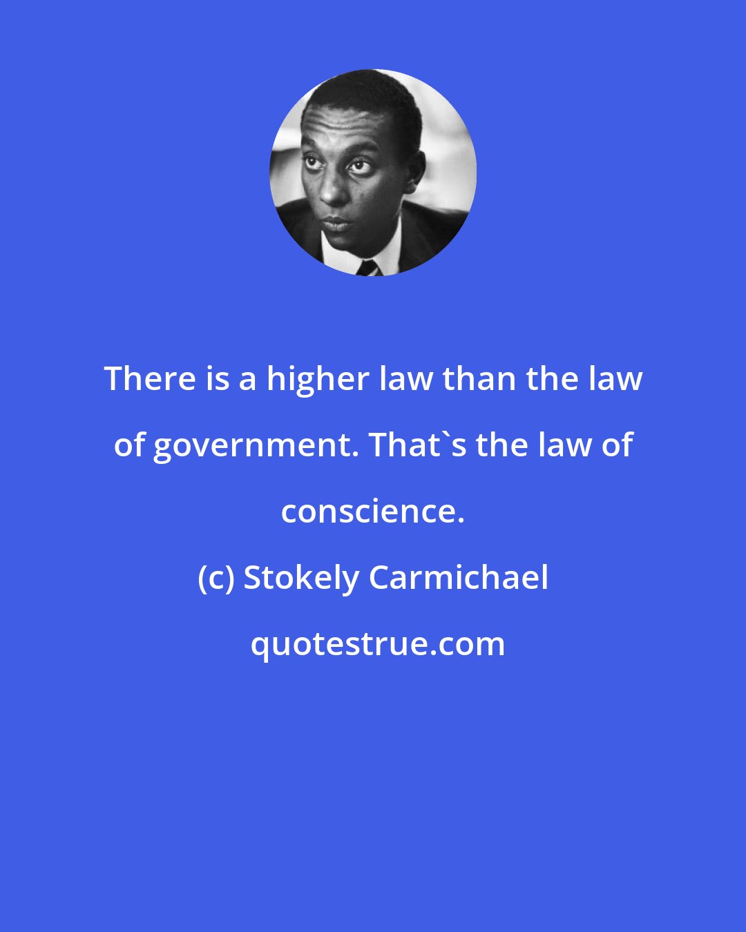Stokely Carmichael: There is a higher law than the law of government. That's the law of conscience.