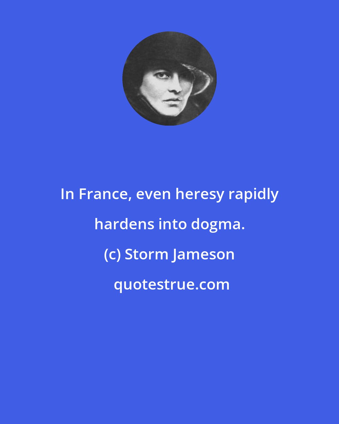 Storm Jameson: In France, even heresy rapidly hardens into dogma.