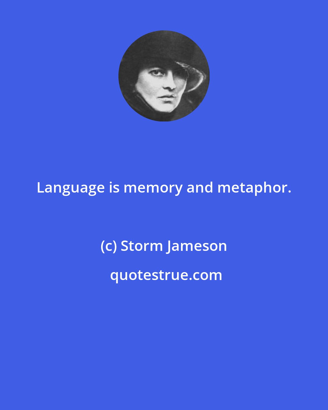 Storm Jameson: Language is memory and metaphor.