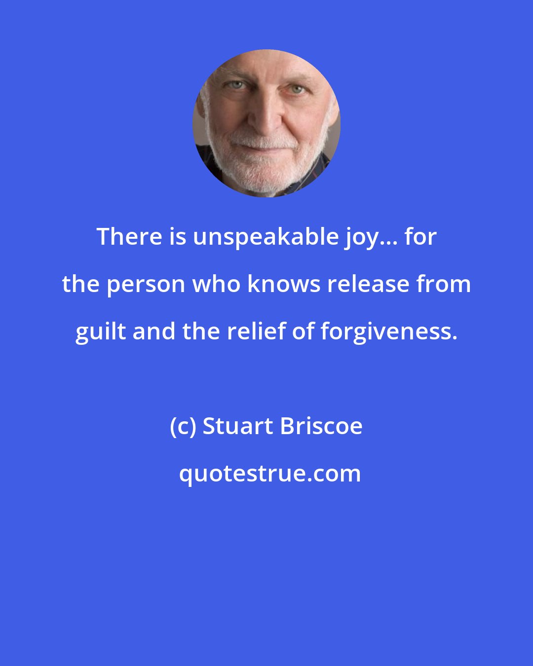 Stuart Briscoe: There is unspeakable joy... for the person who knows release from guilt and the relief of forgiveness.