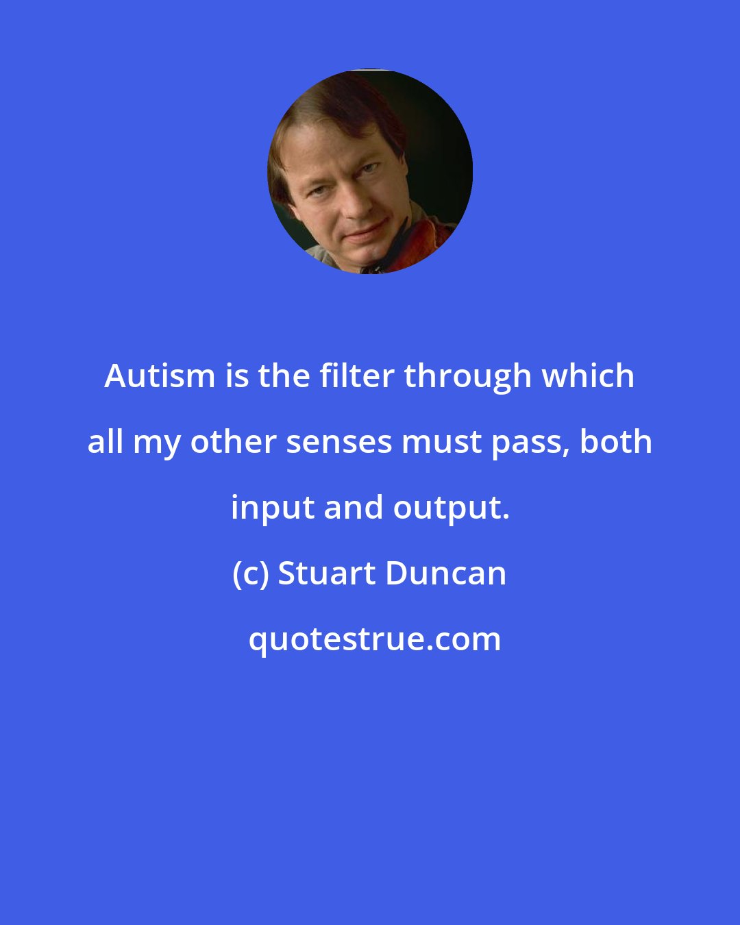 Stuart Duncan: Autism is the filter through which all my other senses must pass, both input and output.