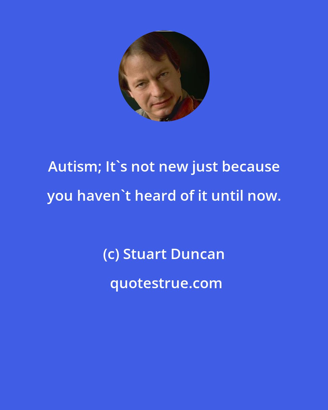 Stuart Duncan: Autism; It's not new just because you haven't heard of it until now.