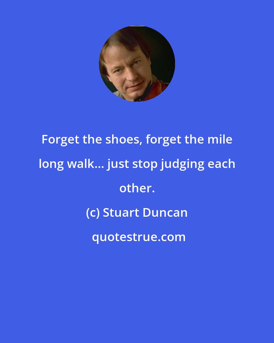 Stuart Duncan: Forget the shoes, forget the mile long walk... just stop judging each other.