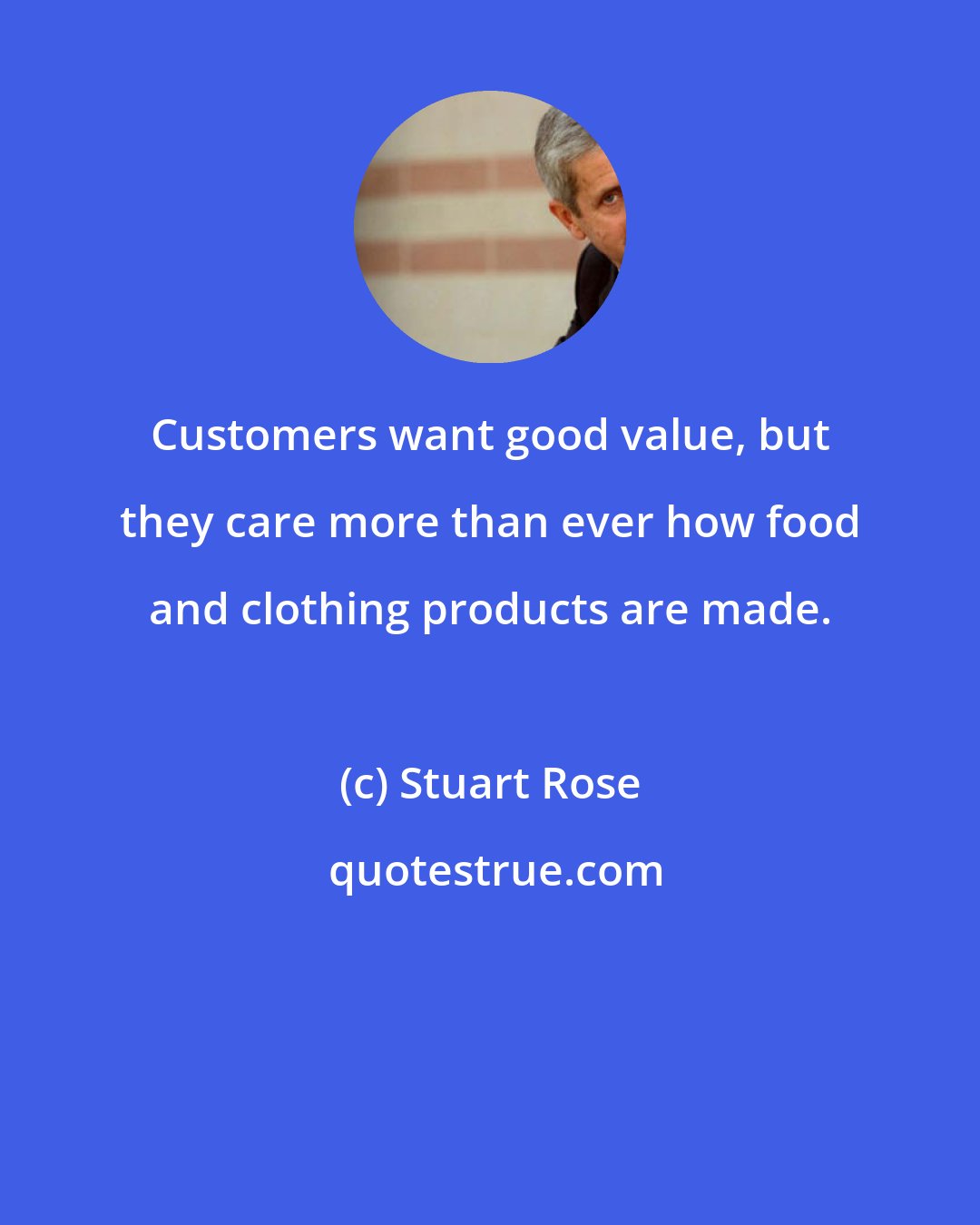 Stuart Rose: Customers want good value, but they care more than ever how food and clothing products are made.