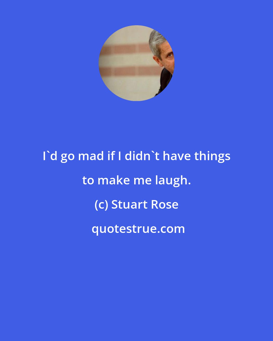 Stuart Rose: I'd go mad if I didn't have things to make me laugh.