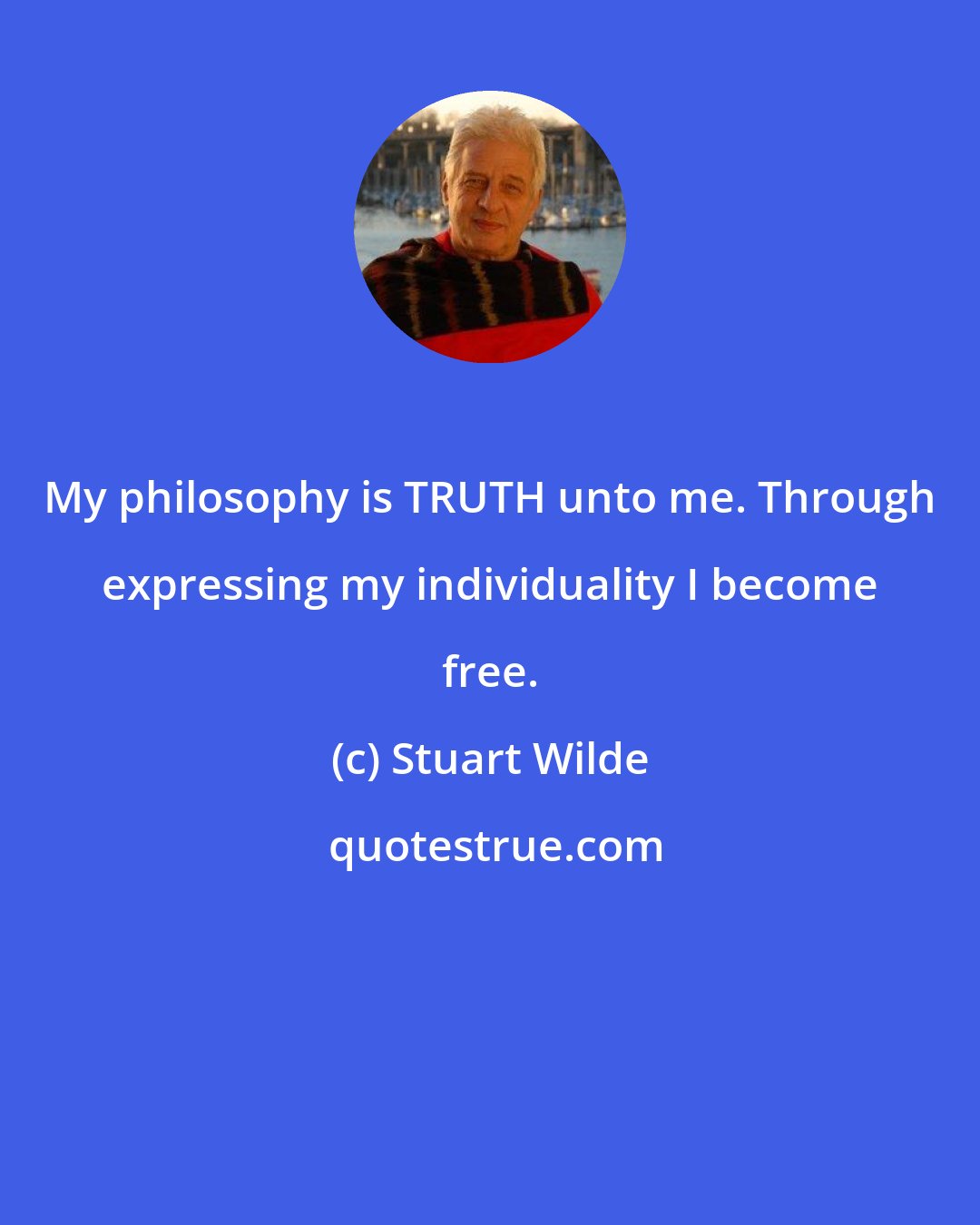 Stuart Wilde: My philosophy is TRUTH unto me. Through expressing my individuality I become free.