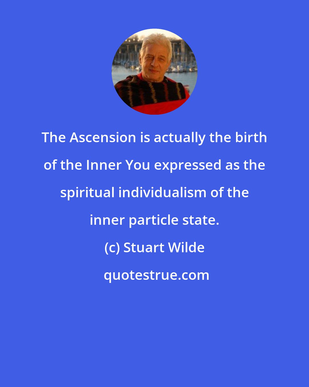Stuart Wilde: The Ascension is actually the birth of the Inner You expressed as the spiritual individualism of the inner particle state.