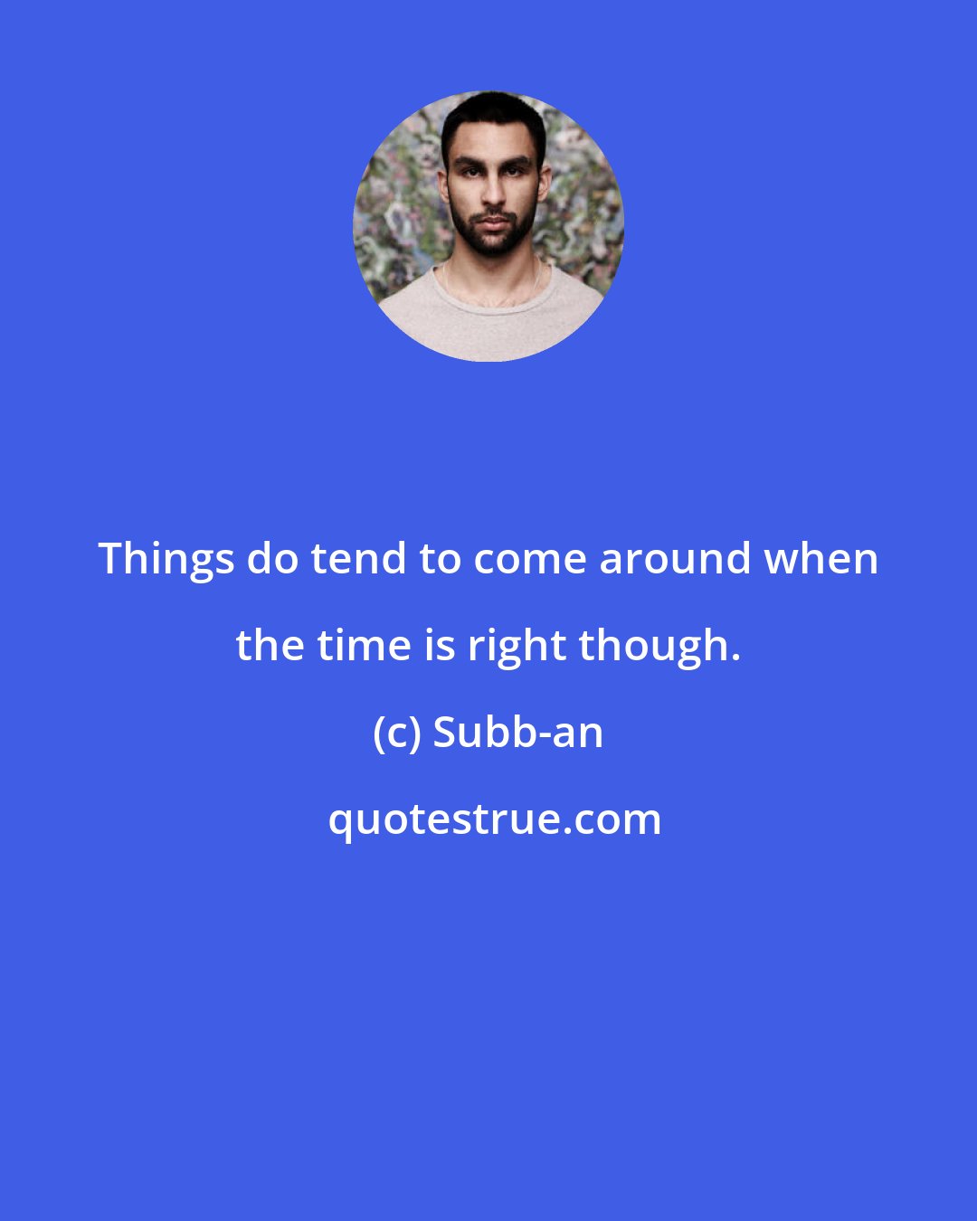 Subb-an: Things do tend to come around when the time is right though.