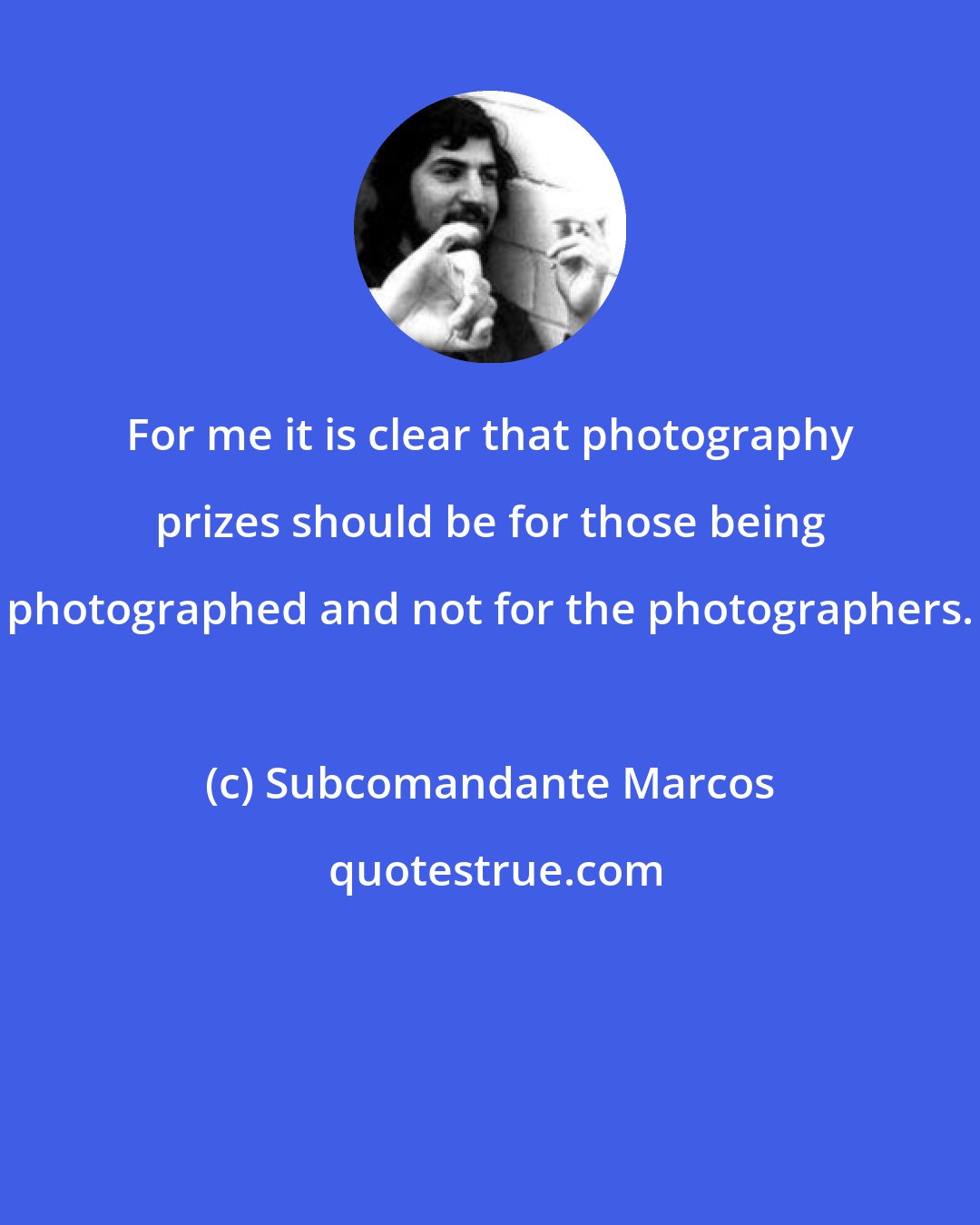 Subcomandante Marcos: For me it is clear that photography prizes should be for those being photographed and not for the photographers.