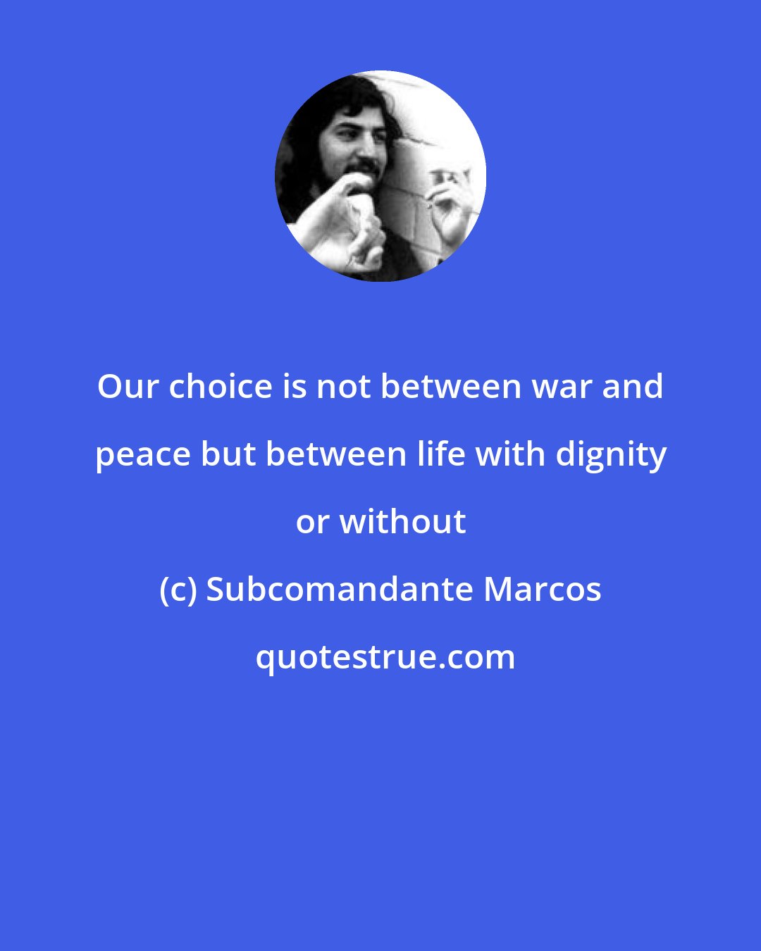 Subcomandante Marcos: Our choice is not between war and peace but between life with dignity or without