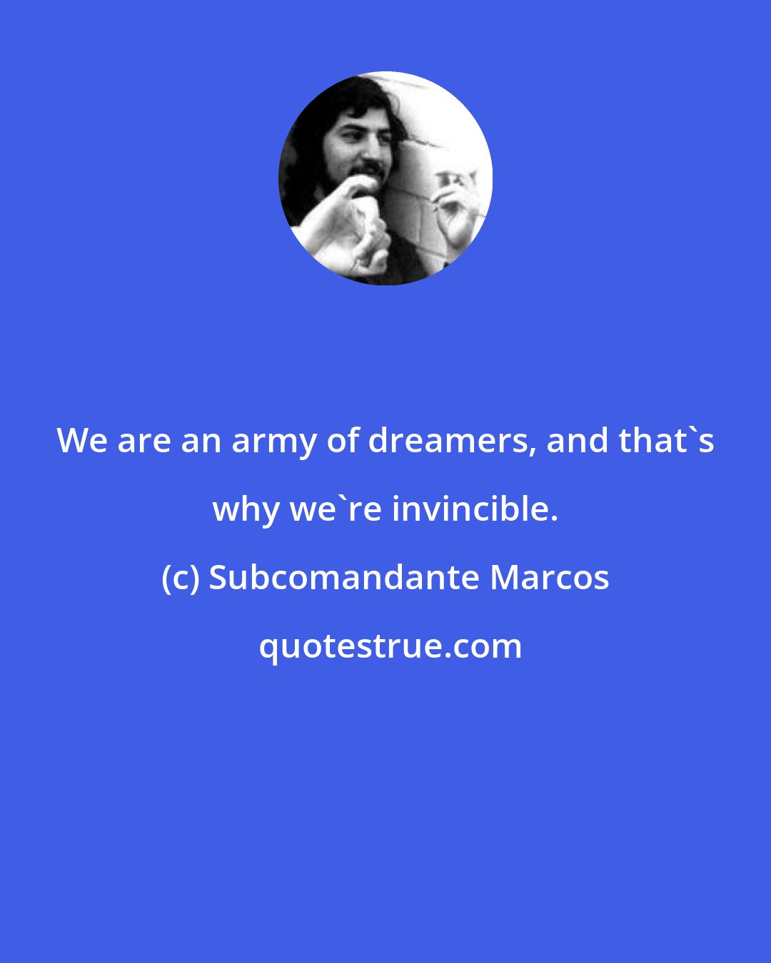 Subcomandante Marcos: We are an army of dreamers, and that's why we're invincible.