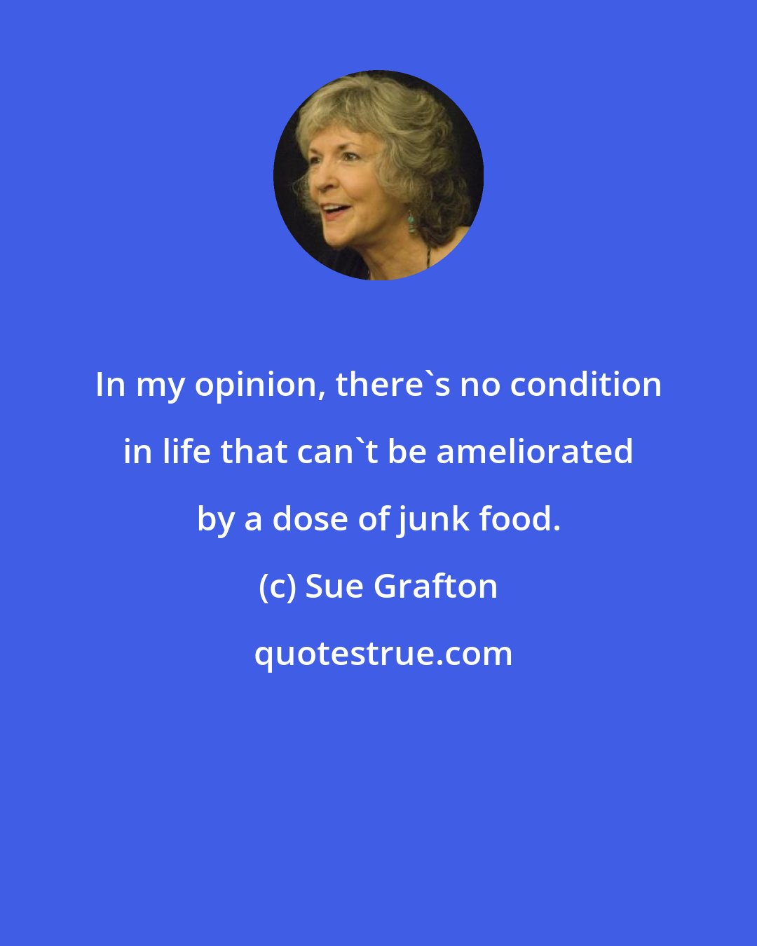 Sue Grafton: In my opinion, there's no condition in life that can't be ameliorated by a dose of junk food.