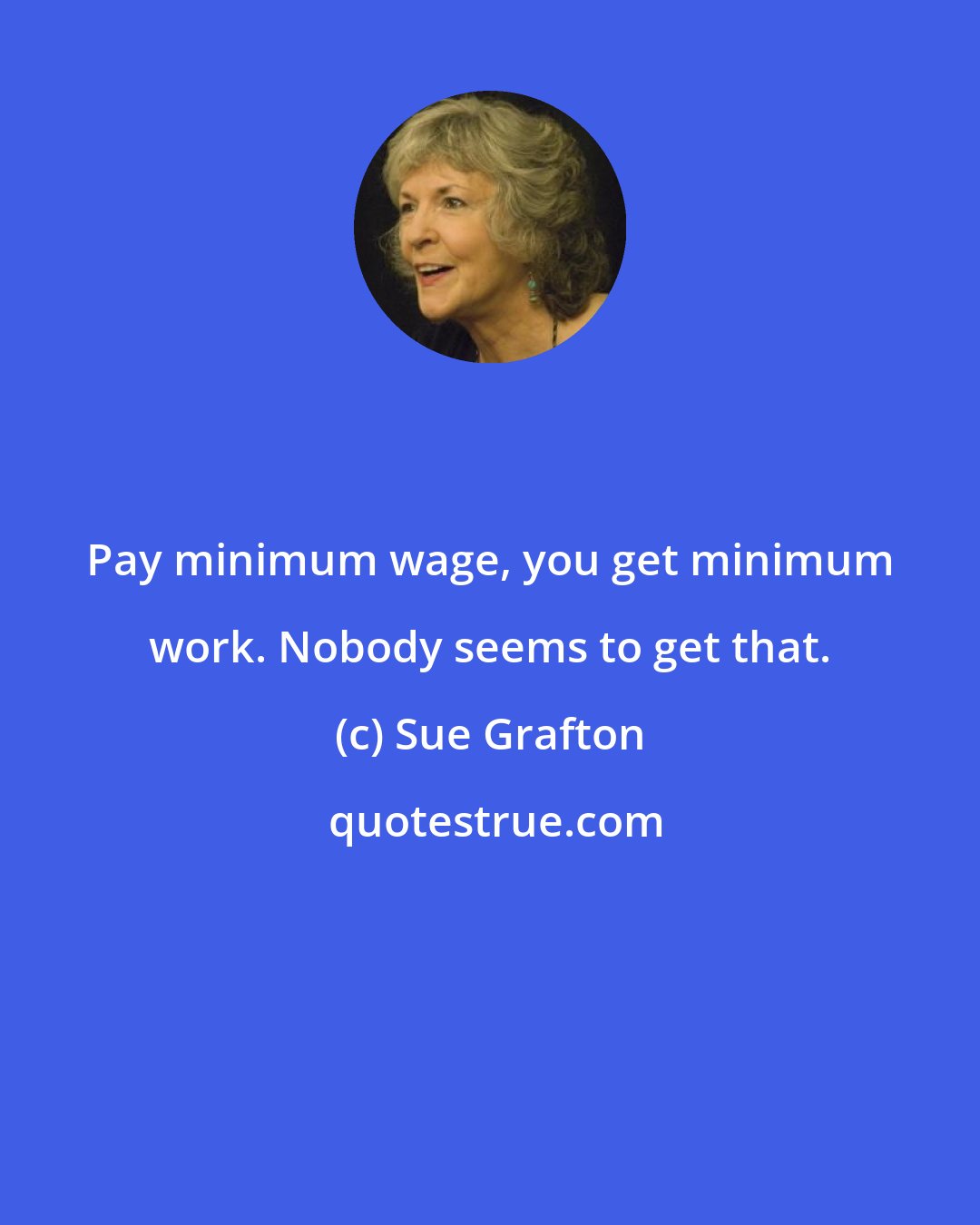 Sue Grafton: Pay minimum wage, you get minimum work. Nobody seems to get that.