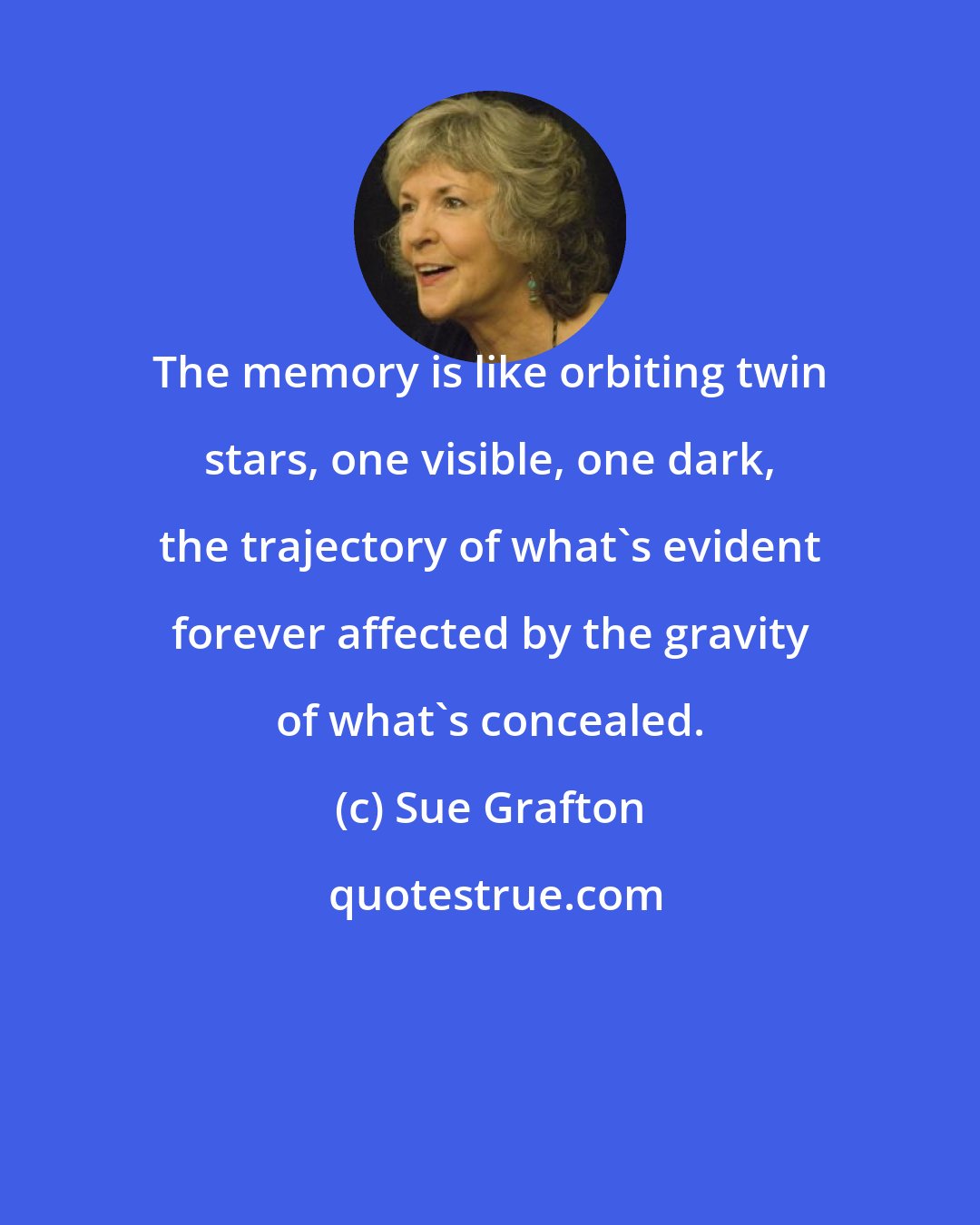 Sue Grafton: The memory is like orbiting twin stars, one visible, one dark, the trajectory of what's evident forever affected by the gravity of what's concealed.