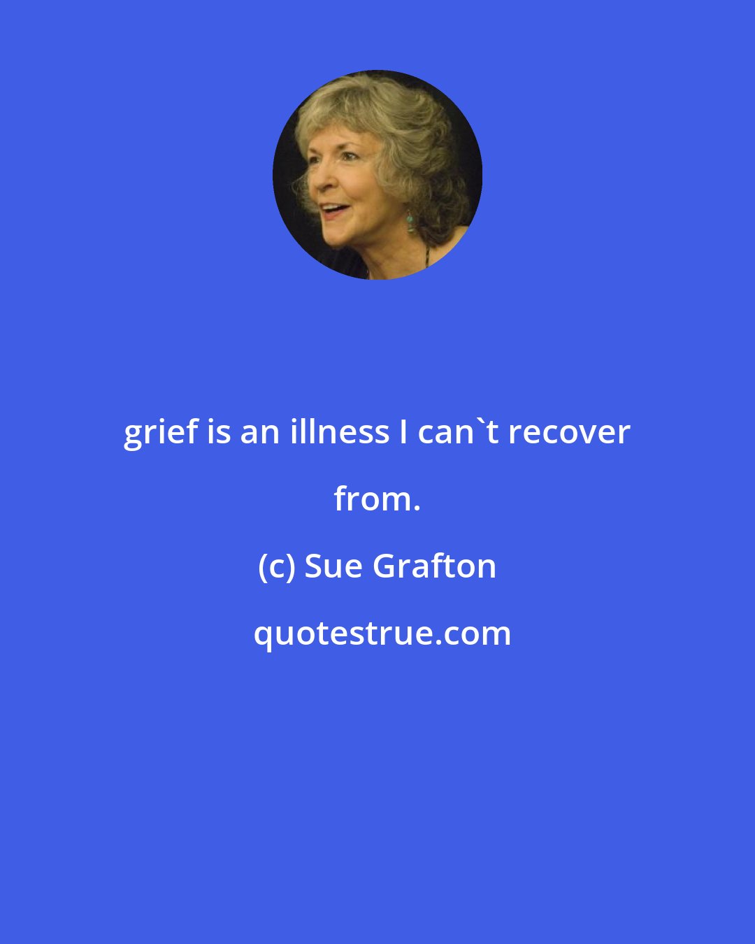 Sue Grafton: grief is an illness I can't recover from.