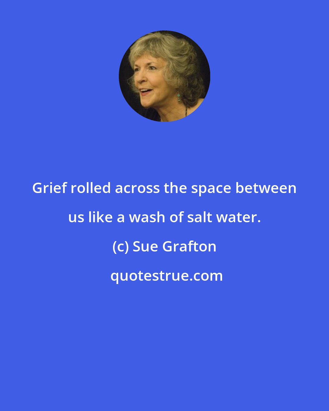 Sue Grafton: Grief rolled across the space between us like a wash of salt water.