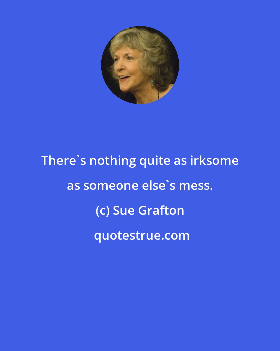 Sue Grafton: There's nothing quite as irksome as someone else's mess.