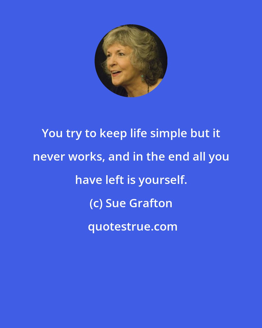 Sue Grafton: You try to keep life simple but it never works, and in the end all you have left is yourself.