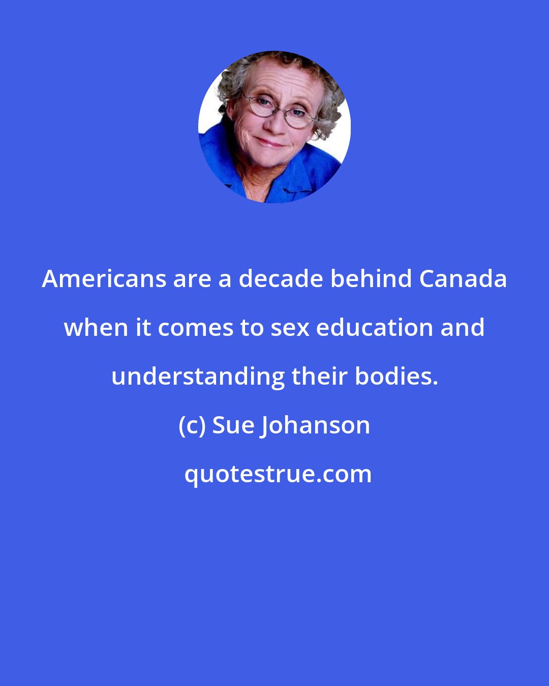 Sue Johanson: Americans are a decade behind Canada when it comes to sex education and understanding their bodies.