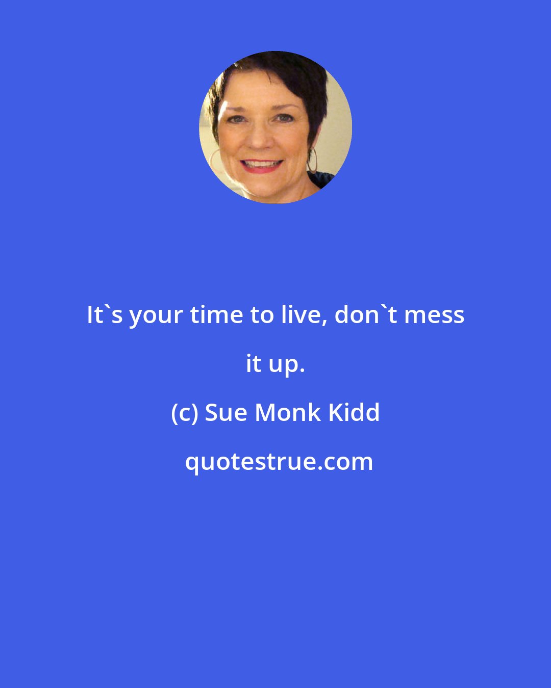 Sue Monk Kidd: It's your time to live, don't mess it up.