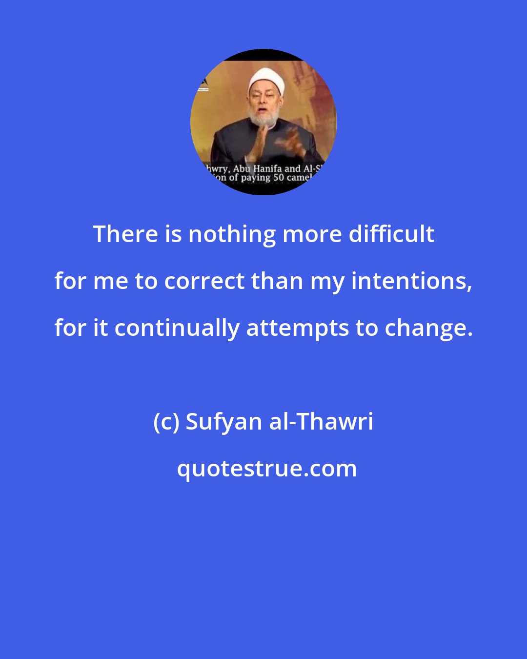 Sufyan al-Thawri: There is nothing more difficult for me to correct than my intentions, for it continually attempts to change.
