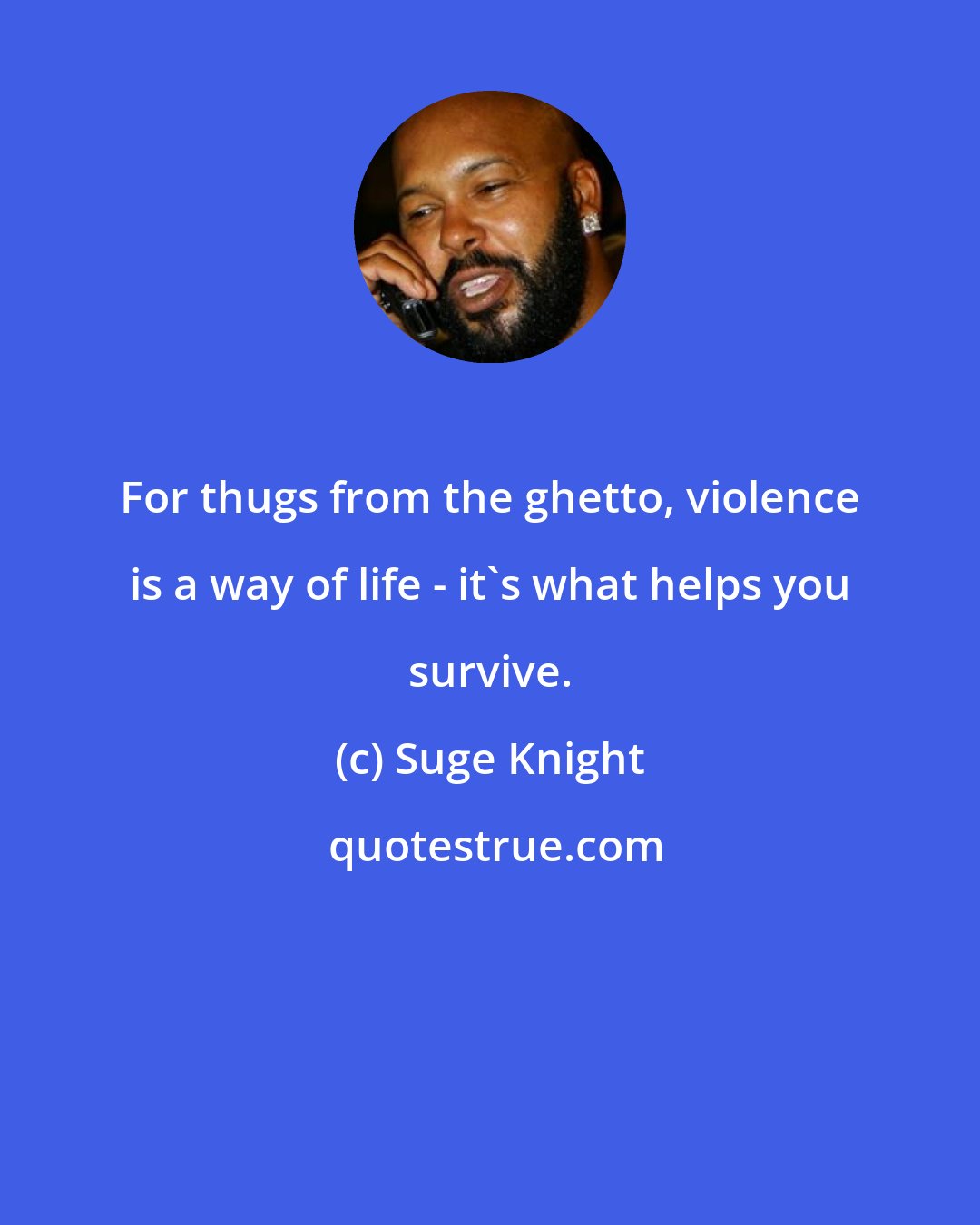 Suge Knight: For thugs from the ghetto, violence is a way of life - it's what helps you survive.