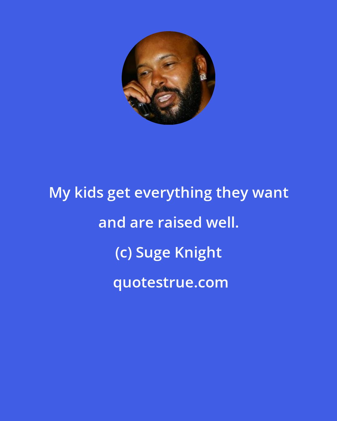 Suge Knight: My kids get everything they want and are raised well.