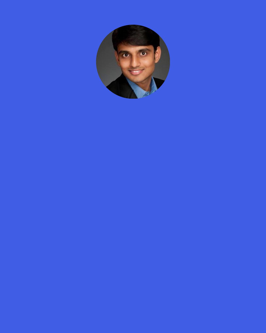 Sujit Lalwani: Time is too short in this one life, to be able to do everything, but it definitely is long enough at least to be able to develop the will to do anything & everything.
