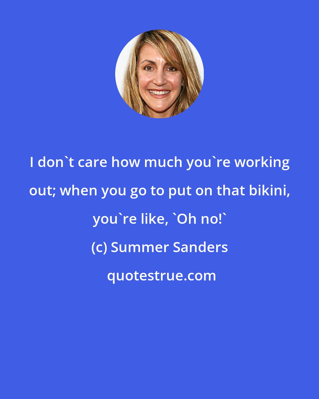 Summer Sanders: I don't care how much you're working out; when you go to put on that bikini, you're like, 'Oh no!'