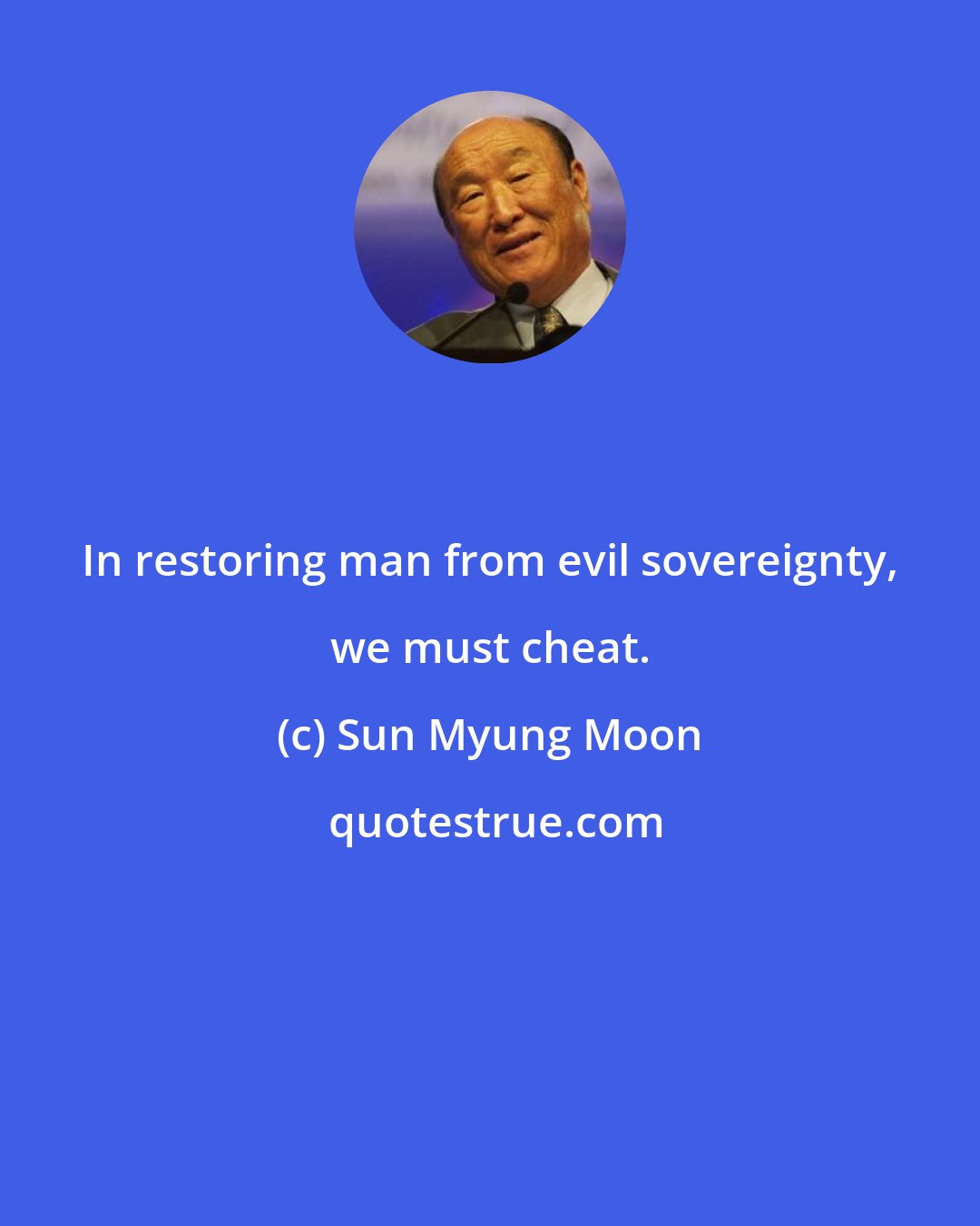 Sun Myung Moon: In restoring man from evil sovereignty, we must cheat.