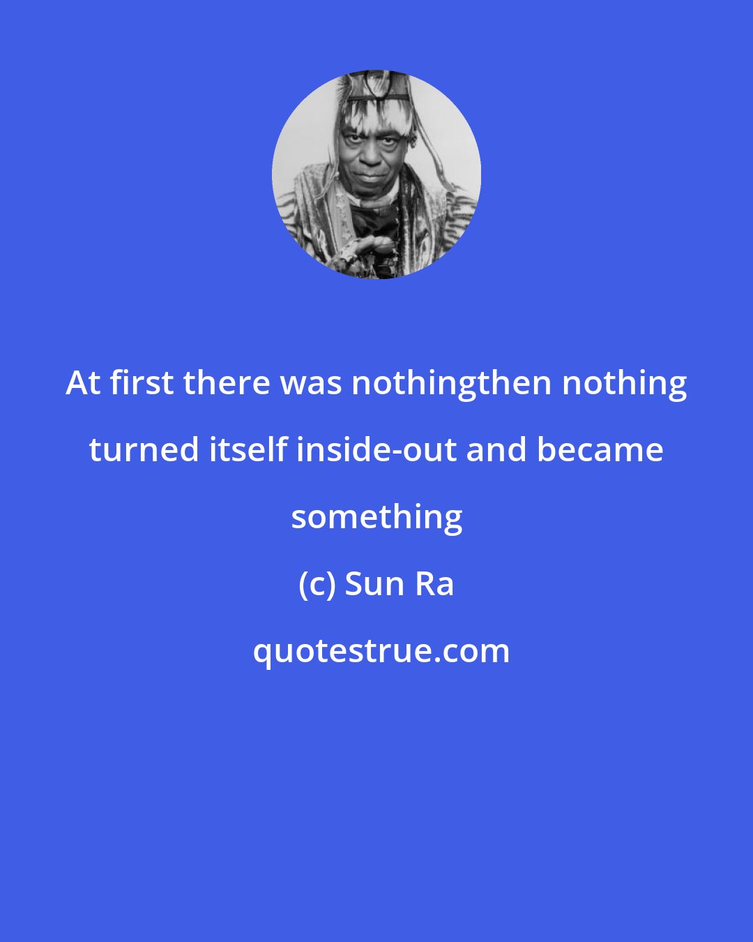 Sun Ra: At first there was nothingthen nothing turned itself inside-out and became something