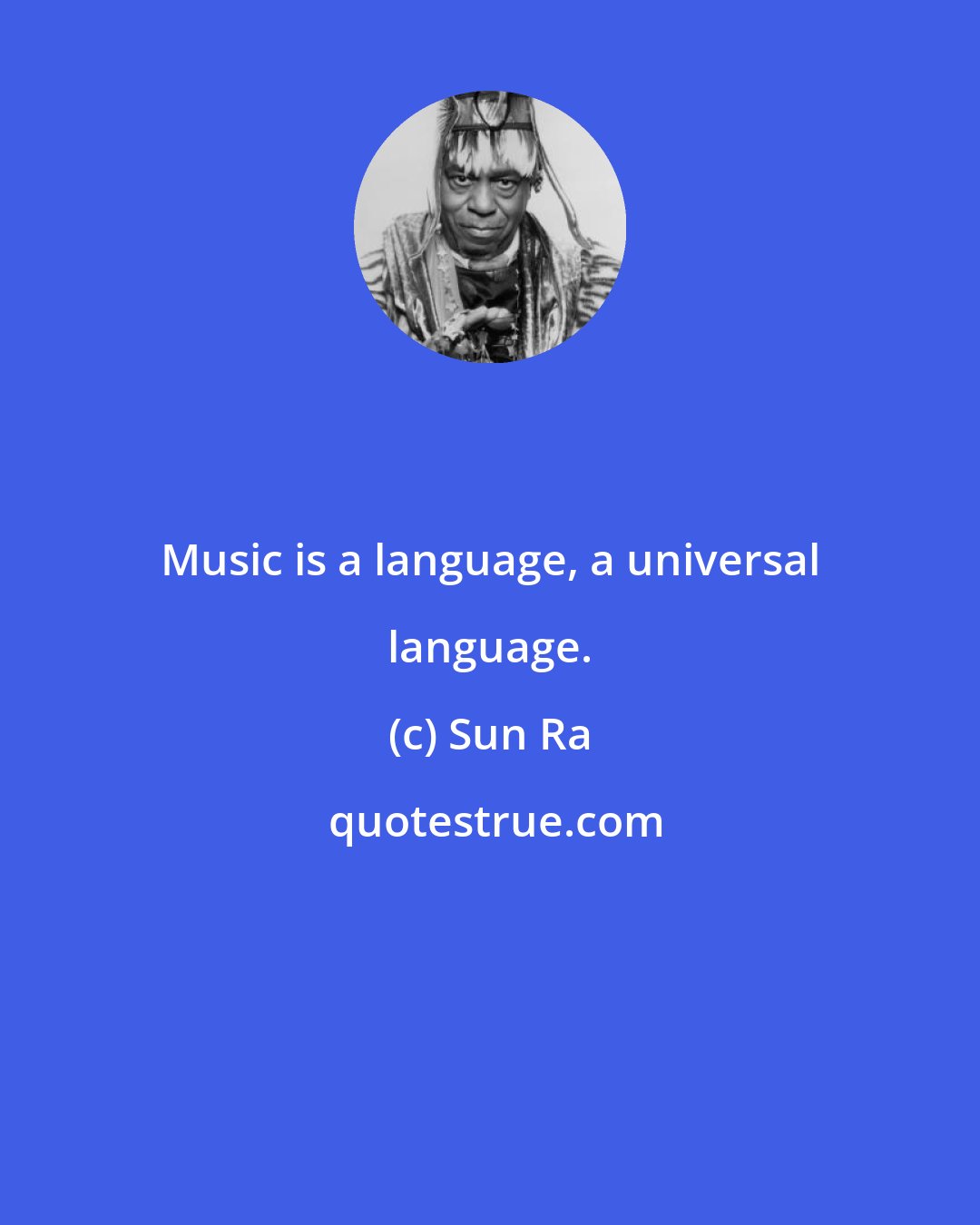 Sun Ra: Music is a language, a universal language.