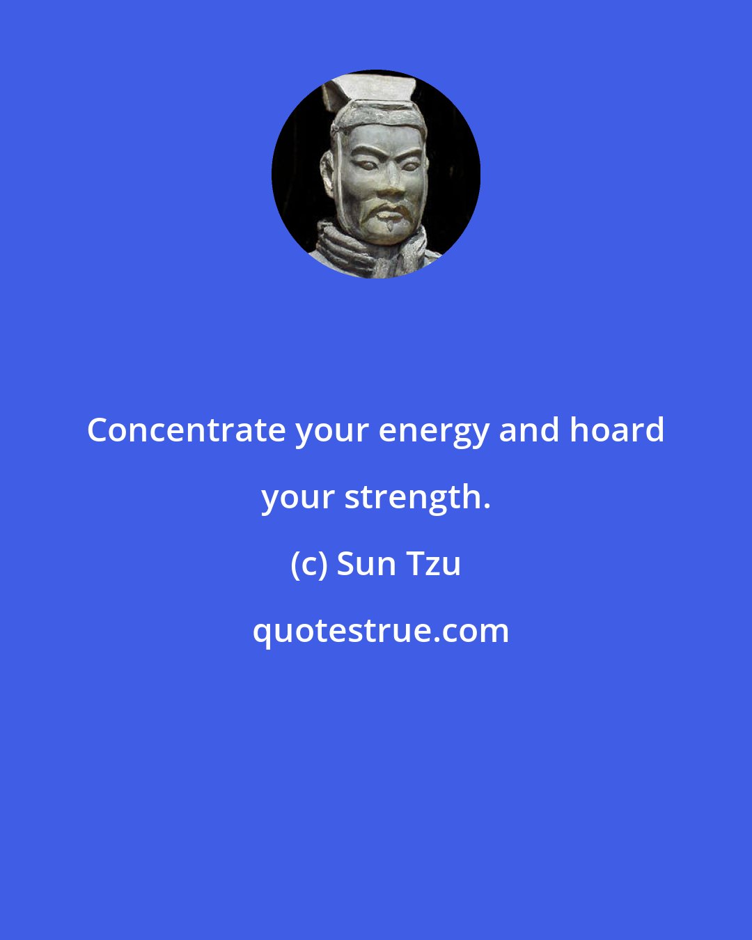 Sun Tzu: Concentrate your energy and hoard your strength.