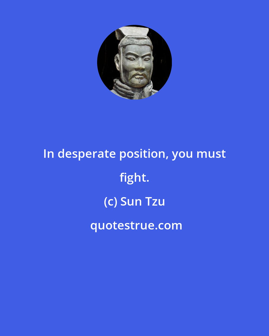 Sun Tzu: In desperate position, you must fight.