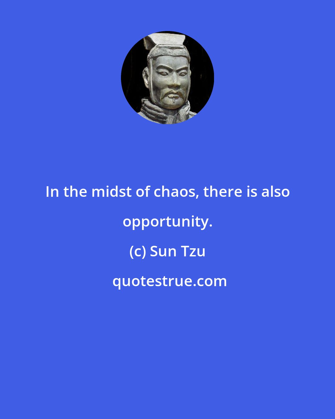 Sun Tzu: In the midst of chaos, there is also opportunity.