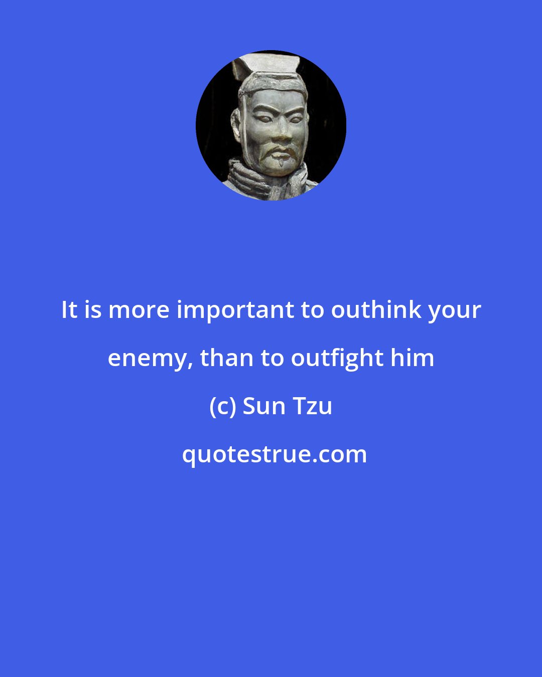 Sun Tzu: It is more important to outhink your enemy, than to outfight him