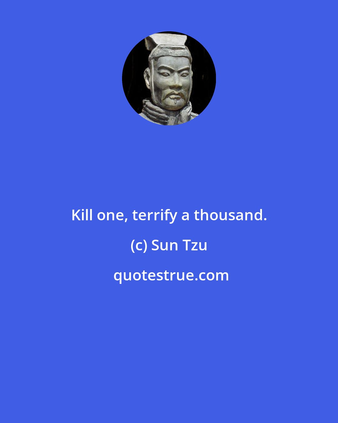 Sun Tzu: Kill one, terrify a thousand.