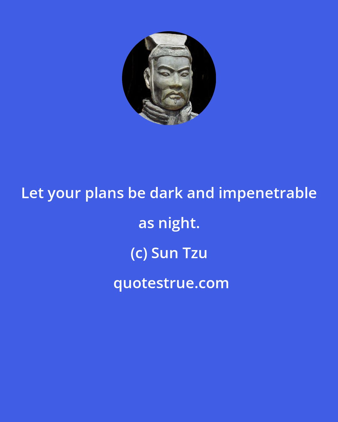 Sun Tzu: Let your plans be dark and impenetrable as night.