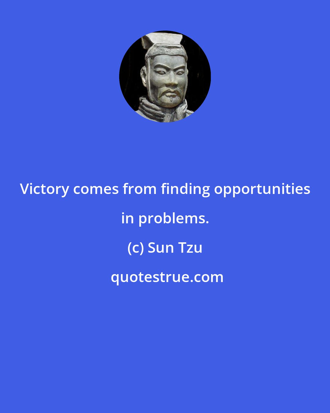 Sun Tzu: Victory comes from finding opportunities in problems.