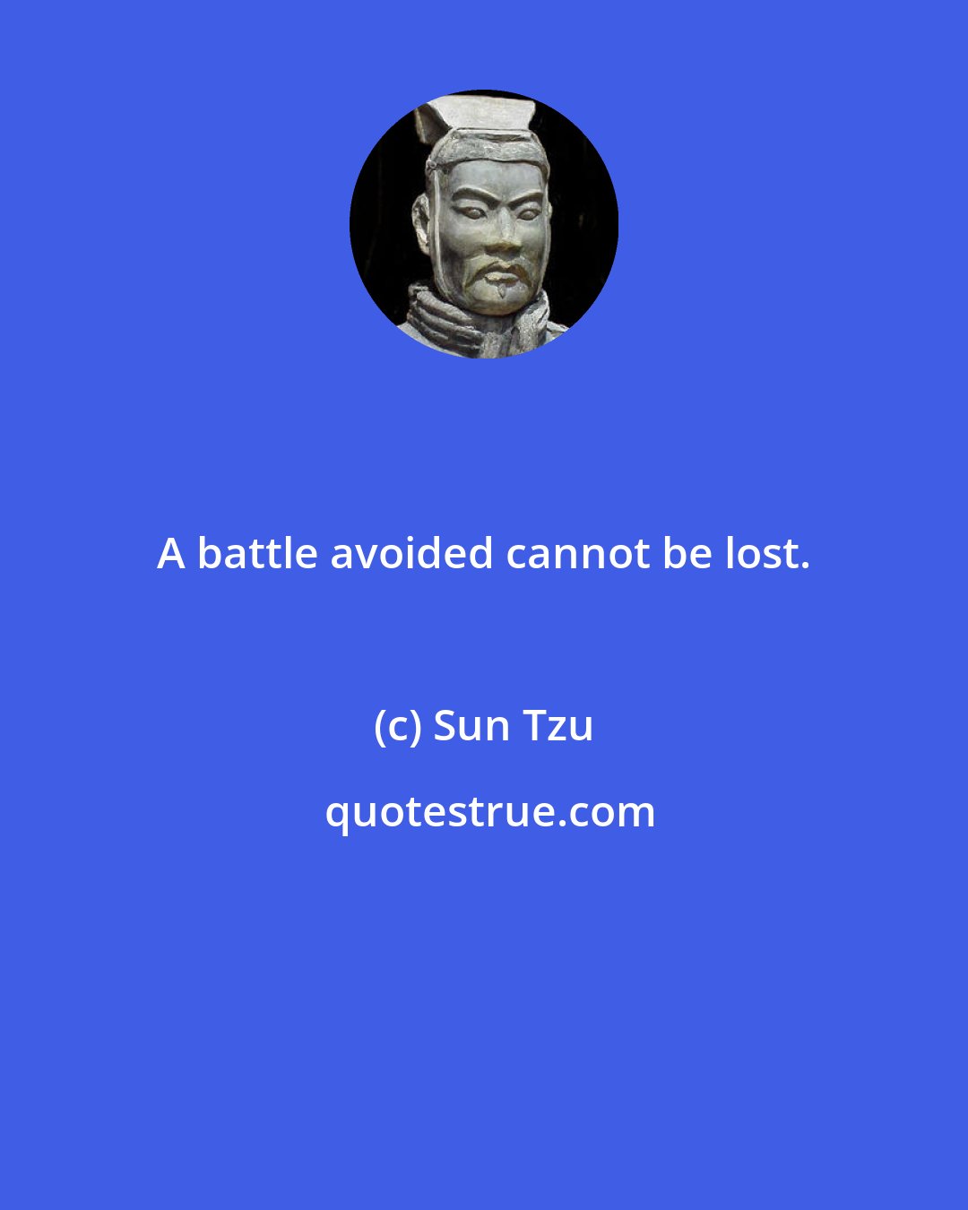 Sun Tzu: A battle avoided cannot be lost.