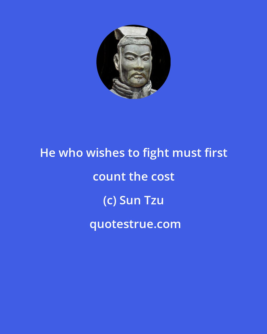 Sun Tzu: He who wishes to fight must first count the cost