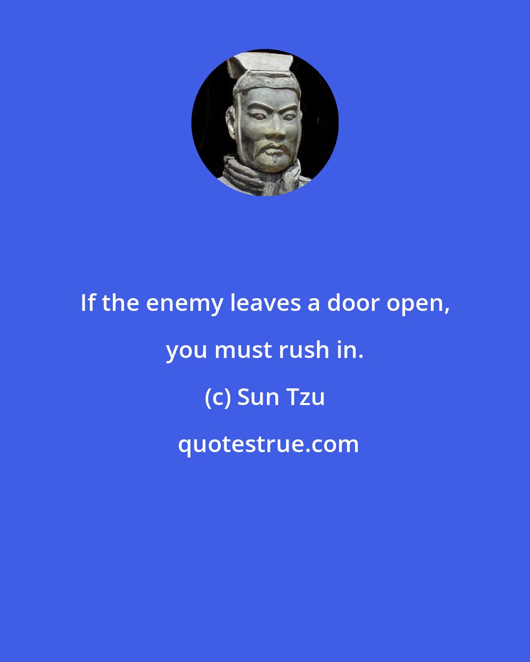 Sun Tzu: If the enemy leaves a door open, you must rush in.