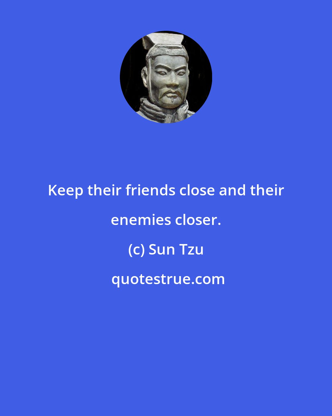 Sun Tzu: Keep their friends close and their enemies closer.