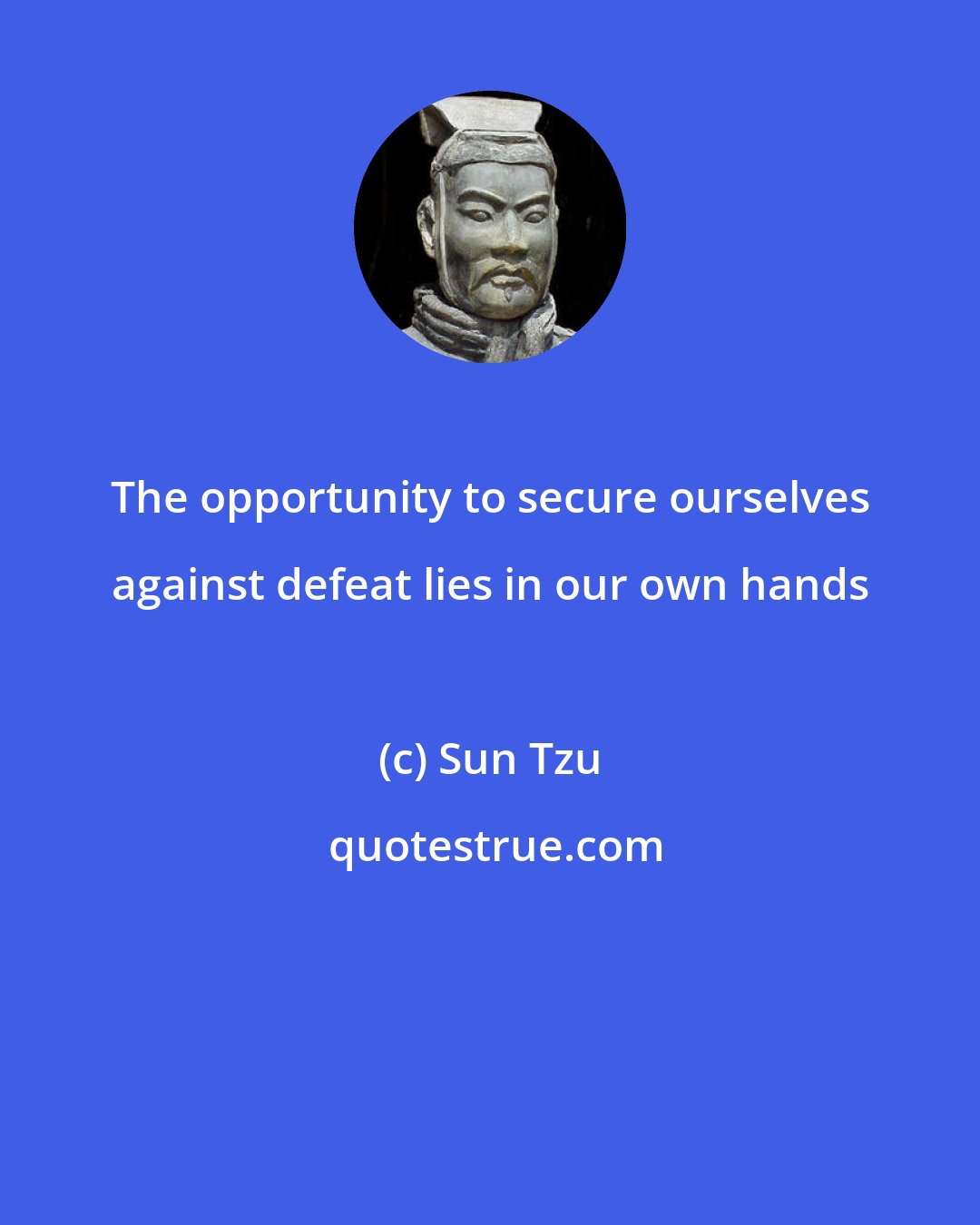 Sun Tzu: The opportunity to secure ourselves against defeat lies in our own hands