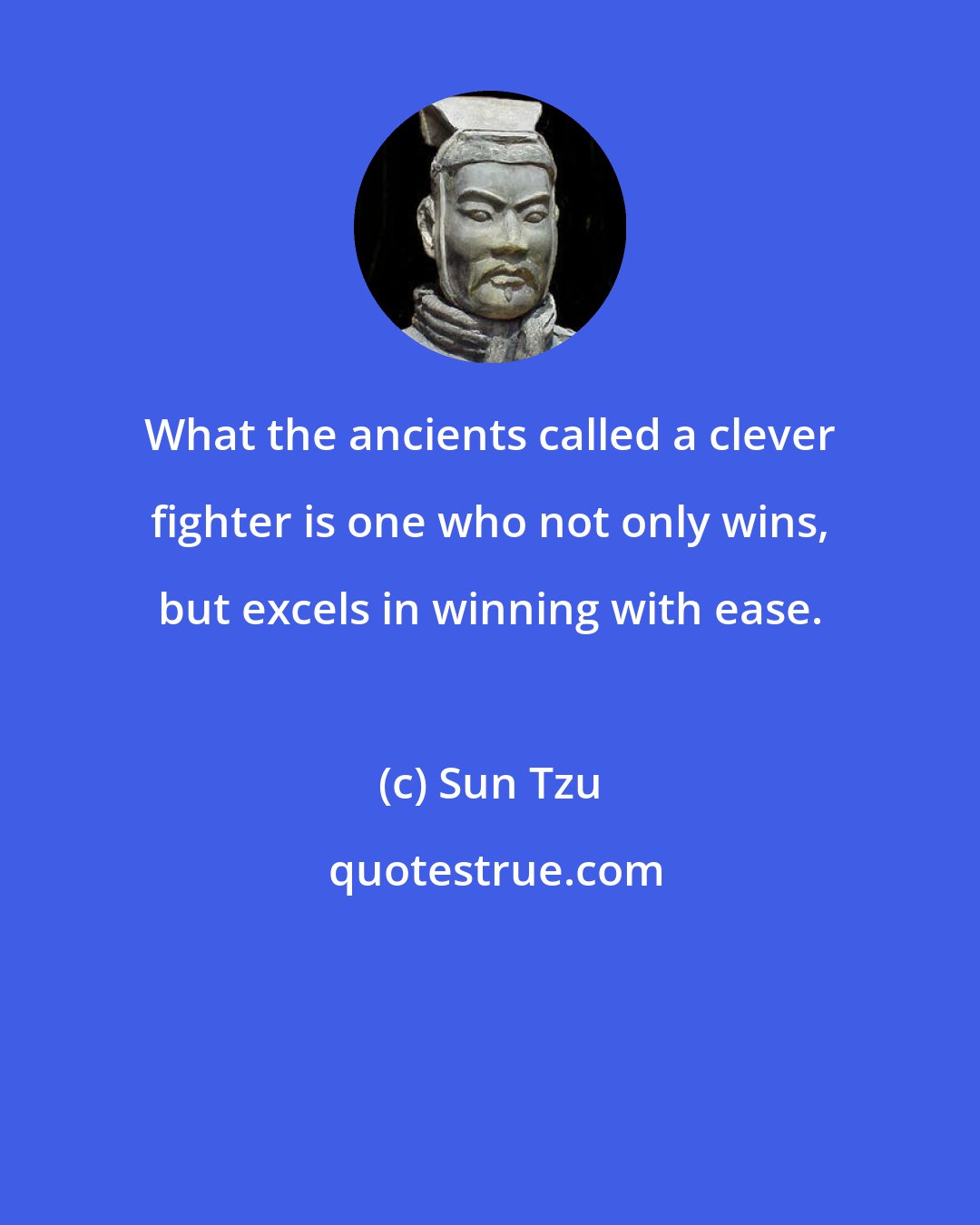 Sun Tzu: What the ancients called a clever fighter is one who not only wins, but excels in winning with ease.